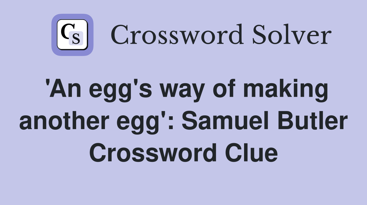 'An egg's way of making another egg' Samuel Butler Crossword Clue